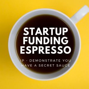 Startup Funding Espresso – IP – Demonstrate you have a secret sauce