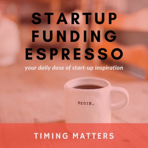 Startup Funding Espresso – Timing Matters – What you need to bring to the table: Sales, Team, Product and Fundraise