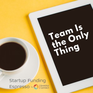 Startup Funding Espresso — Team Is the Only Thing