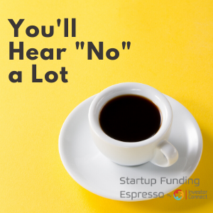 Startup Funding Espresso — You’ll Hear “No” a Lot