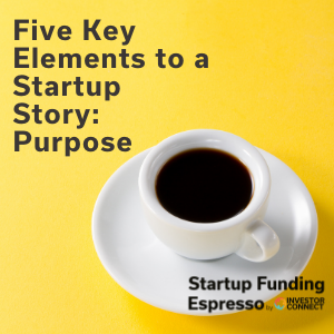 Startup Funding Espresso — Five Key Elements to a Startup Story: Purpose