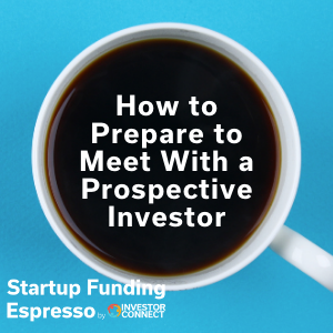 Startup Funding Espresso — How to Prepare to Meet With a Prospective Investor