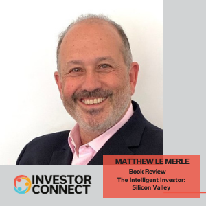 Investor Connect – 457 – Matthew Le Merle, co-author, “The Intelligent Investor: Silicon Valley”