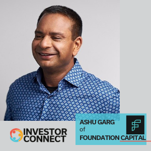 Investor Connect – 471 – Ashu Garg of Foundation Capital