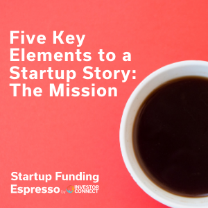 Startup Funding Espresso — Five Key Elements to a Startup Story: The Mission