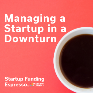 Startup Funding Espresso — Managing a Startup in a Downturn