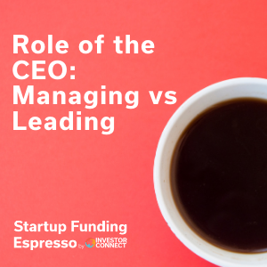 Startup Funding Espresso — Role of the CEO: Managing vs Leading