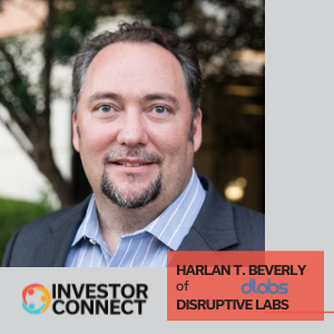 Investor Connect – 533 – Harlan T. Beverly of Disruptive Labs