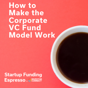 Startup Funding Espresso — How to Make the Corporate VC Fund Model Work