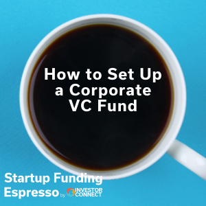 Startup Funding Espresso — How to Set Up a Corporate VC Fund