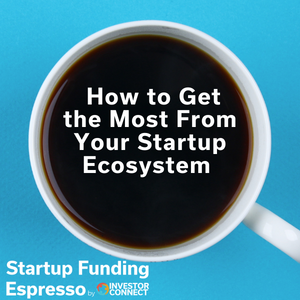 How to Get the Most From Your Startup Ecosystem