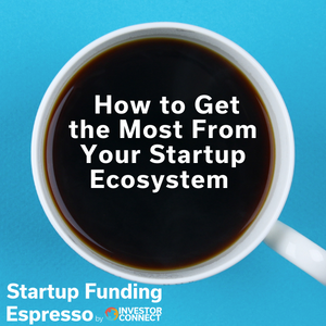 Startup Funding Espresso — How to Get the Most From Your Startup Ecosystem