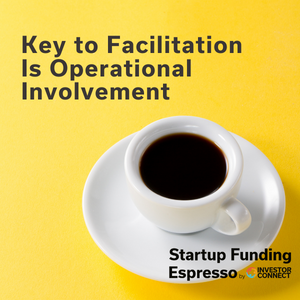 Startup Funding Espresso — Key to Facilitation Is Operational Involvement
