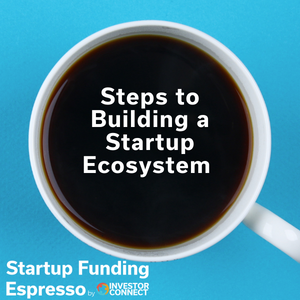 Startup Funding Espresso — Steps to Building a Startup Ecosystem