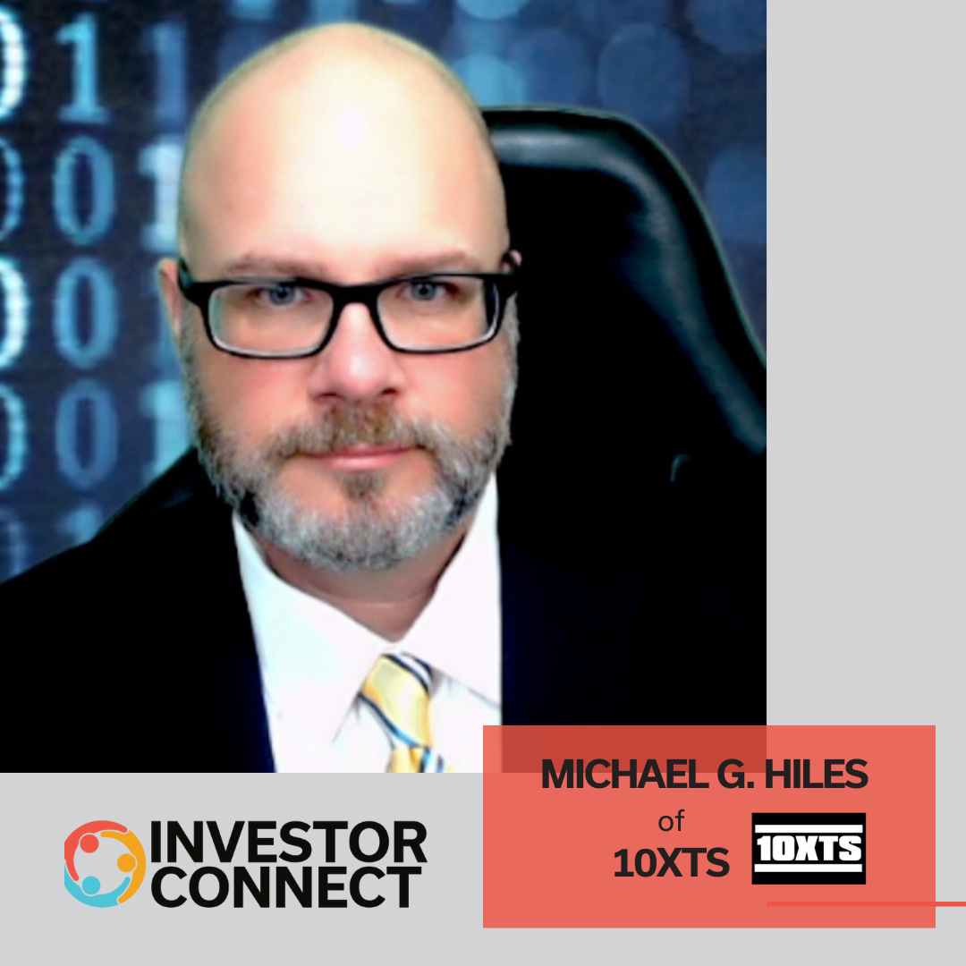 Investor Connect – 690 – Michael G. Hiles of 10XTS