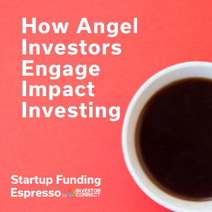 Startup Funding Espresso — How Angel Investors Engage Impact Investing