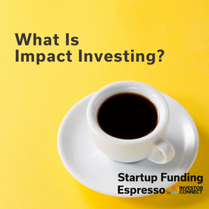 Startup Funding Espresso – What Is Impact Investing?