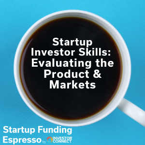 Startup Funding Espresso — Startup Investor Skills — Evaluating the Product & Markets
