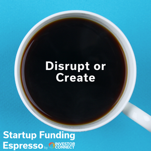 Startup Funding Espresso – Disrupt or Create