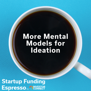 Startup Funding Espresso – More Mental Models for Ideation