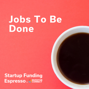 Startup Funding Espresso – Jobs To Be Done