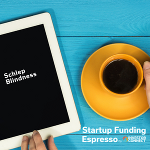 Startup Funding Espresso – Schlep Blindness