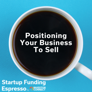 Startup Funding Espresso – Positioning Your Business To Sell