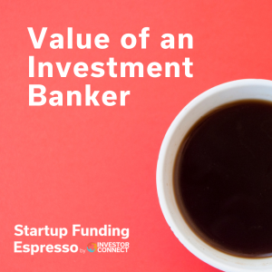 Startup Funding Espresso – Value of an Investment Banker
