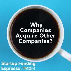 Startup Funding Espresso — Why Companies Acquire Other Companies?