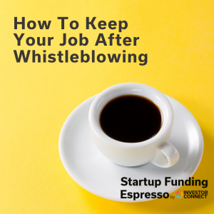 Startup Funding Espresso – How To Keep Your Job After Whistleblowing