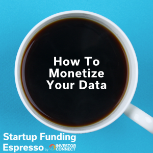 Startup Funding Espresso – How To Monetize Your Data