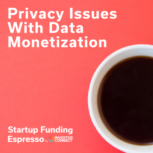 Startup Funding Espresso – Privacy Issues With Data Monetization