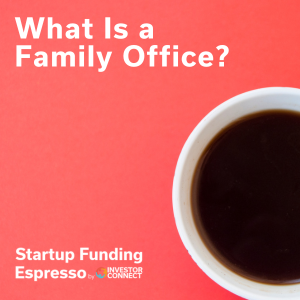 Startup Funding Espresso – What Is a Family Office?