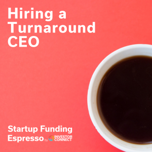 Startup Funding Espresso – Hiring a Turnaround CEO