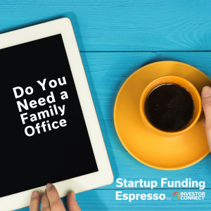 Startup Funding Espresso – Do You Need a Family Office