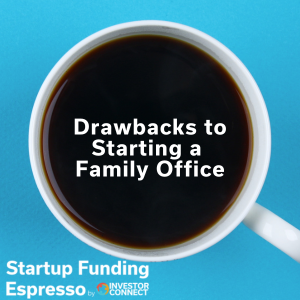 Startup Funding Espresso – Drawbacks to Starting a Family Office