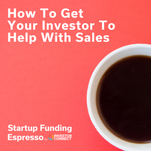 How To Get Your Investor To Help With Sales